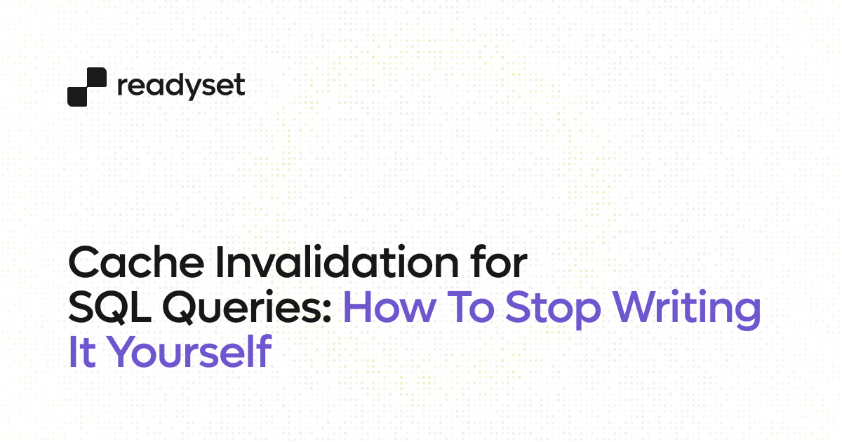 Cache Invalidation for SQL Queries: How To Stop Writing It Yourself